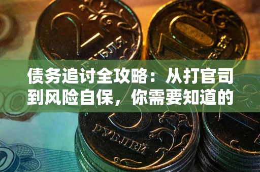 武汉债务追讨全攻略：从打官司到风险自保，你需要知道的法律智慧