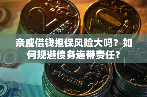 武汉亲戚借钱担保风险大吗？如何规避债务连带责任？